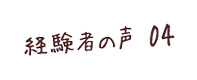 経験者の声 04